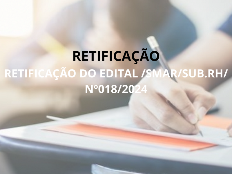 RETIFICAÇÃO DO EDITAL /SMAR/SUB.RH/ Nº018/2024