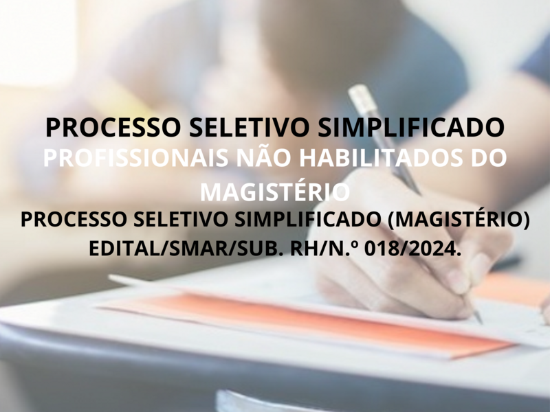 PROCESSO SELETIVO SIMPLIFICADO (MAGISTÉRIO) EDITAL/SMAR/SUB. RH/N.º 018/2024.