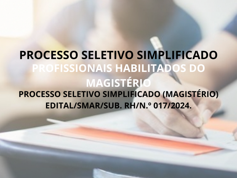 PROCESSO SELETIVO SIMPLIFICADO (MAGISTÉRIO) EDITAL/SMAR/SUB. RH/N.º 017/2024.
