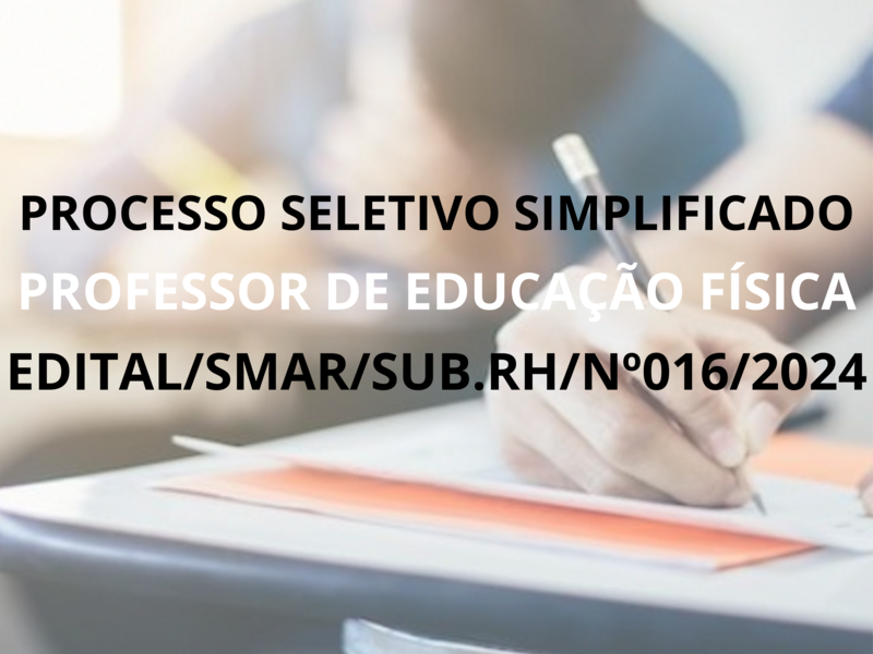 PROCESSO SELETIVO SIMPLIFICADO EDITAL/SMAR/SUB.RH/Nº016/2024